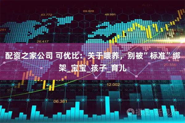 配资之家公司 可优比：关于喂养，别被”标准”绑架_宝宝_孩子_育儿