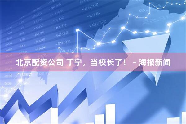 北京配资公司 丁宁,当校长了! - 海报新闻