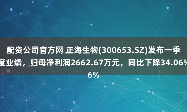 配资公司官方网 正海生物(300653.SZ)发布一季度业绩，归母净利润2662.67万元，同比下降34.06%