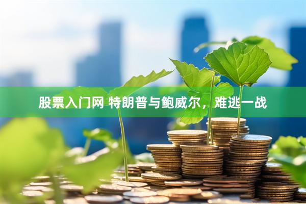 股票入门网 特朗普与鲍威尔，难逃一战