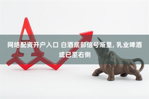 网络配资开户入口 白酒底部信号渐显, 乳业啤酒或已至右侧