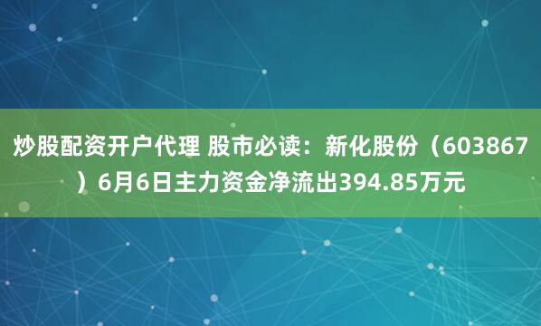 炒股配资开户代理 股市必读：新化股份（603867）6月6日主力资金净流出394.85万元
