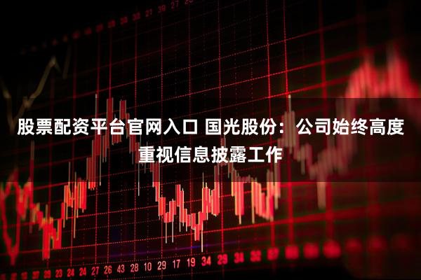 股票配资平台官网入口 国光股份：公司始终高度重视信息披露工作