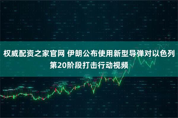 权威配资之家官网 伊朗公布使用新型导弹对以色列第20阶段打击行动视频