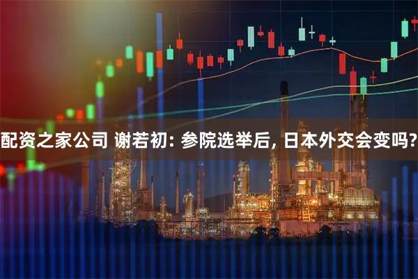 配资之家公司 谢若初: 参院选举后, 日本外交会变吗?