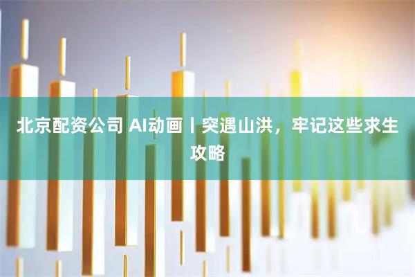 北京配资公司 AI动画丨突遇山洪，牢记这些求生攻略