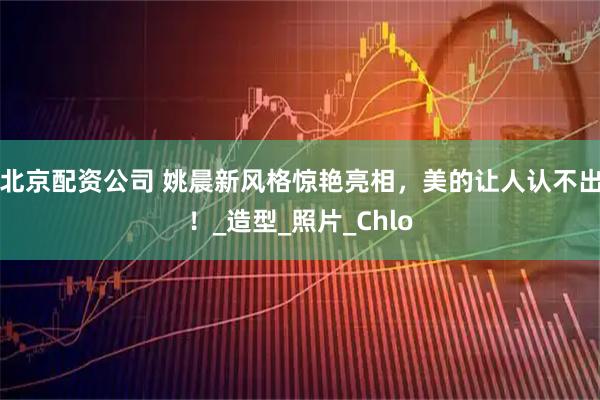 北京配资公司 姚晨新风格惊艳亮相，美的让人认不出！_造型_照片_Chlo