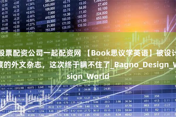 股票配资公司一起配资网 【Book思议学英语】被设计师私藏的外文杂志，这次终于瞒不住了_Bagno_Design_World